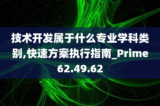 技术开发属于什么专业学科类别,快速方案执行指南_Prime62.49.62