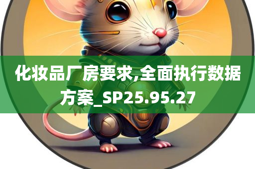 化妆品厂房要求,全面执行数据方案_SP25.95.27