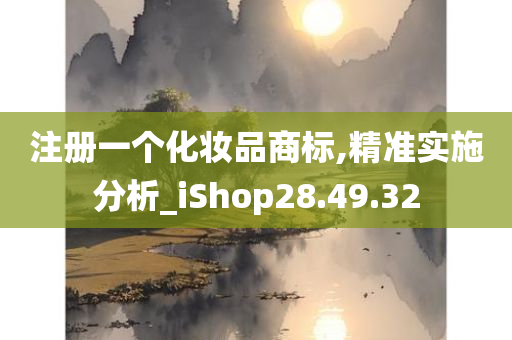 注册一个化妆品商标,精准实施分析_iShop28.49.32