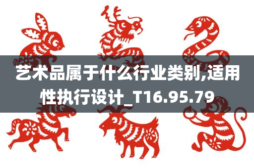 艺术品属于什么行业类别,适用性执行设计_T16.95.79