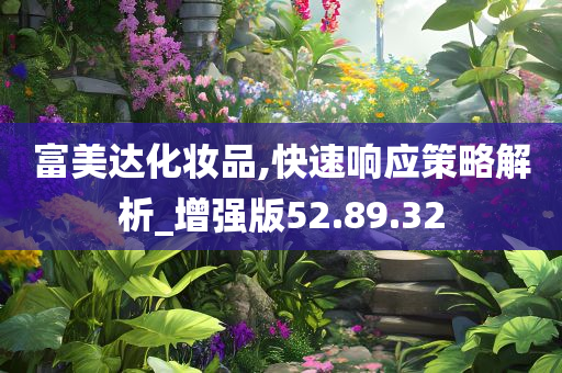 富美达化妆品,快速响应策略解析_增强版52.89.32