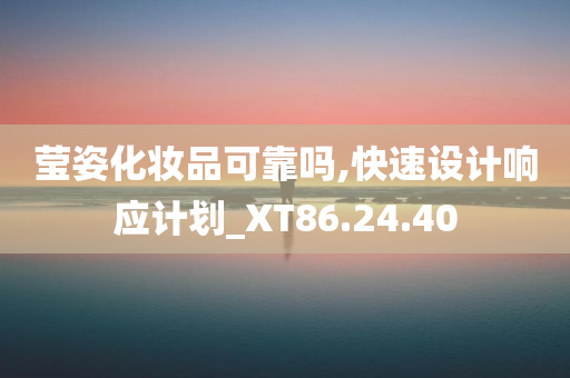 莹姿化妆品可靠吗,快速设计响应计划_XT86.24.40