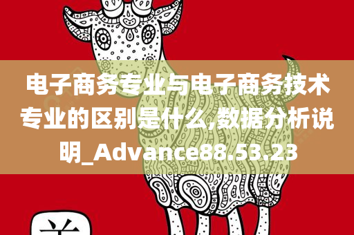 电子商务专业与电子商务技术专业的区别是什么,数据分析说明_Advance88.53.23