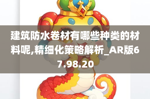 建筑防水卷材有哪些种类的材料呢,精细化策略解析_AR版67.98.20