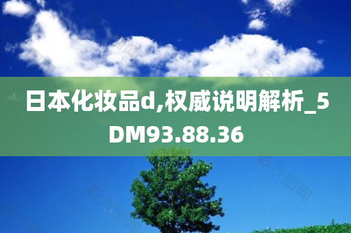 日本化妆品d,权威说明解析_5DM93.88.36