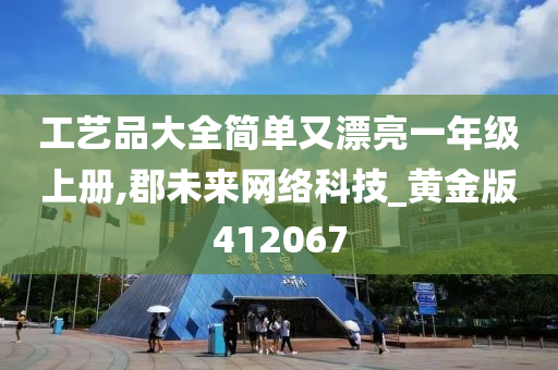 工艺品大全简单又漂亮一年级上册,郡未来网络科技_黄金版412067