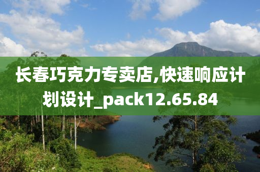 长春巧克力专卖店,快速响应计划设计_pack12.65.84