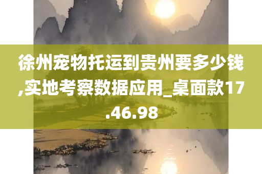 徐州宠物托运到贵州要多少钱,实地考察数据应用_桌面款17.46.98