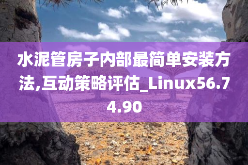 水泥管房子内部最简单安装方法,互动策略评估_Linux56.74.90