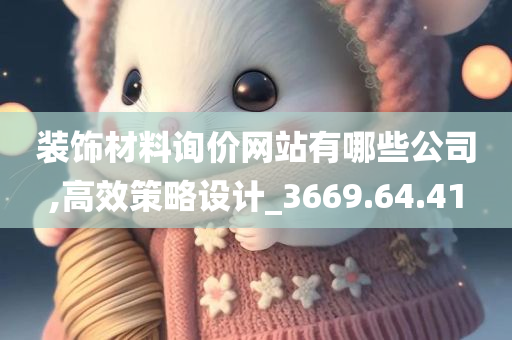 装饰材料询价网站有哪些公司,高效策略设计_3669.64.41