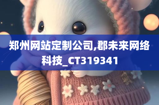 郑州网站定制公司,郡未来网络科技_CT319341