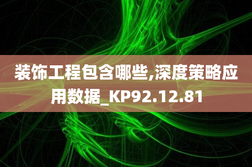 装饰工程包含哪些,深度策略应用数据_KP92.12.81