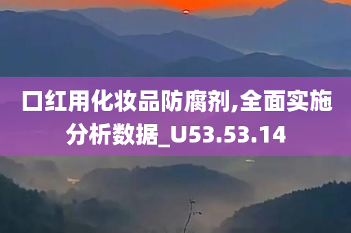 口红用化妆品防腐剂,全面实施分析数据_U53.53.14