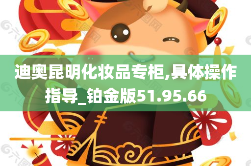 迪奥昆明化妆品专柜,具体操作指导_铂金版51.95.66