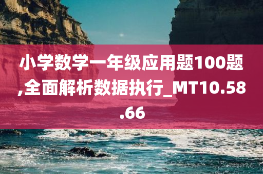 小学数学一年级应用题100题,全面解析数据执行_MT10.58.66