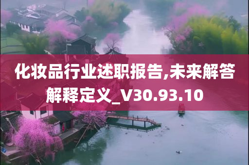 化妆品行业述职报告,未来解答解释定义_V30.93.10