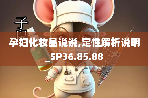 孕妇化妆品说说,定性解析说明_SP36.85.88