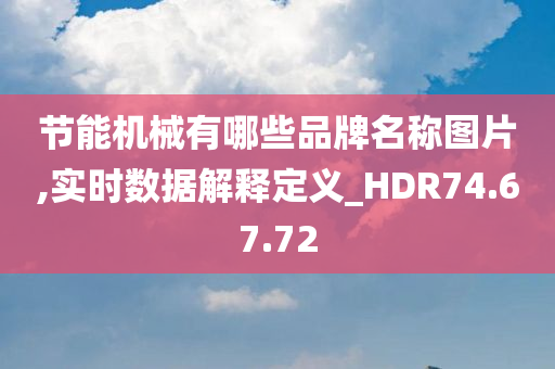 节能机械有哪些品牌名称图片,实时数据解释定义_HDR74.67.72