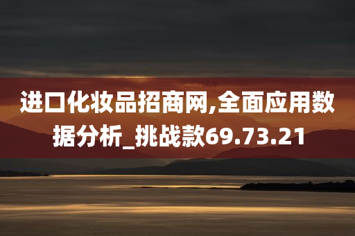 进口化妆品招商网,全面应用数据分析_挑战款69.73.21