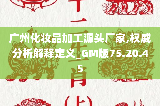 广州化妆品加工源头厂家,权威分析解释定义_GM版75.20.45