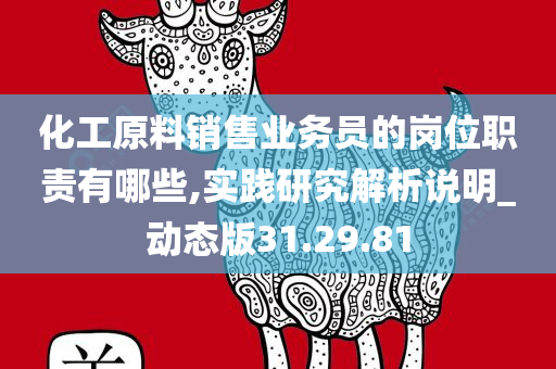 化工原料销售业务员的岗位职责有哪些,实践研究解析说明_动态版31.29.81