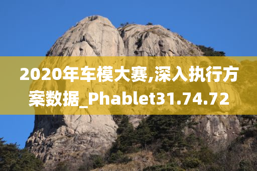 2020年车模大赛,深入执行方案数据_Phablet31.74.72