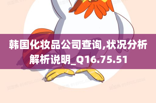 韩国化妆品公司查询,状况分析解析说明_Q16.75.51