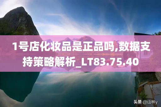 1号店化妆品是正品吗,数据支持策略解析_LT83.75.40