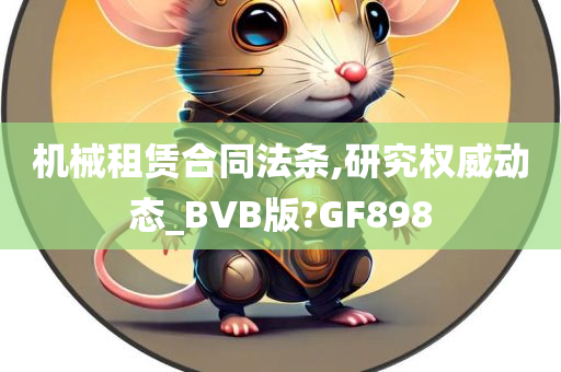 机械租赁合同法条,研究权威动态_BVB版?GF898