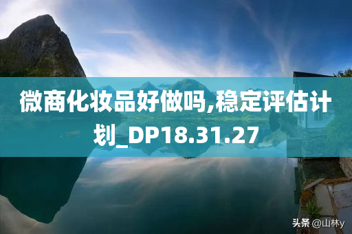 微商化妆品好做吗,稳定评估计划_DP18.31.27