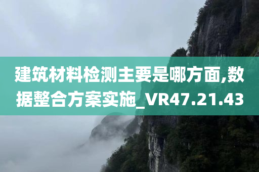 建筑材料检测主要是哪方面,数据整合方案实施_VR47.21.43