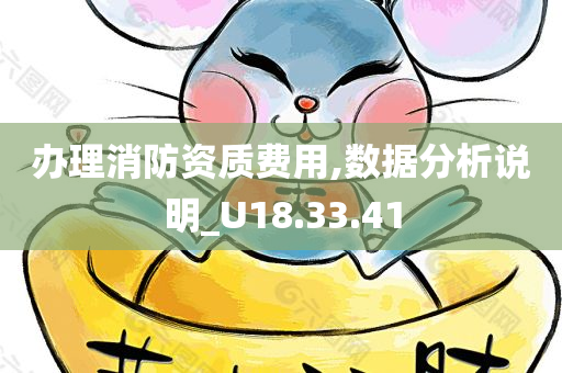 办理消防资质费用,数据分析说明_U18.33.41