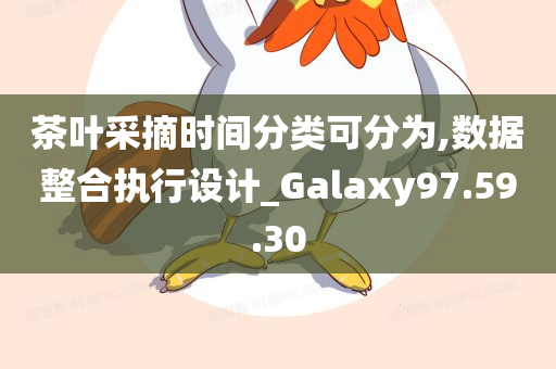 茶叶采摘时间分类可分为,数据整合执行设计_Galaxy97.59.30