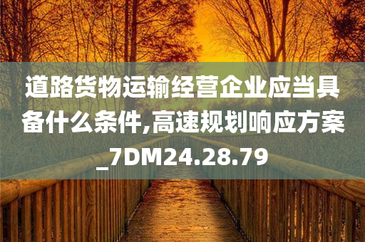 道路货物运输经营企业应当具备什么条件,高速规划响应方案_7DM24.28.79