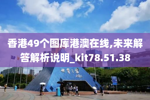 香港49个图库港澳在线,未来解答解析说明_kit78.51.38