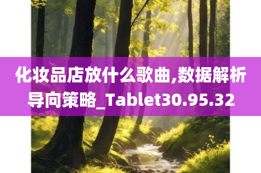 化妆品店放什么歌曲,数据解析导向策略_Tablet30.95.32