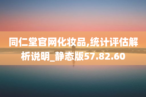 同仁堂官网化妆品,统计评估解析说明_静态版57.82.60