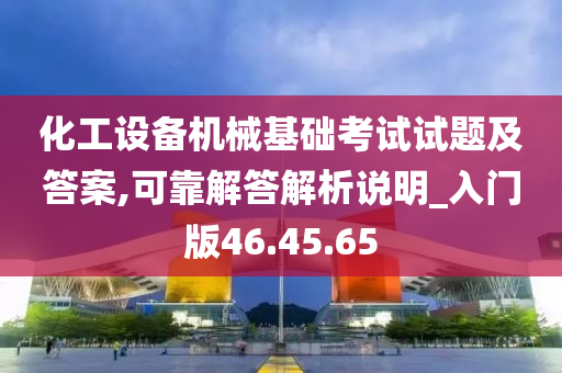 化工设备机械基础考试试题及答案,可靠解答解析说明_入门版46.45.65