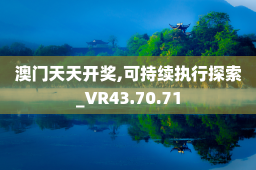 澳门天天开奖,可持续执行探索_VR43.70.71