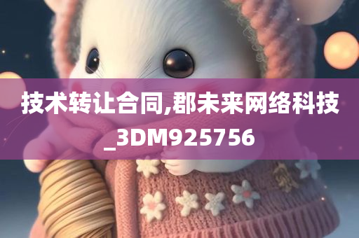 技术转让合同,郡未来网络科技_3DM925756