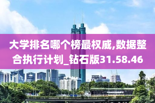 大学排名哪个榜最权威,数据整合执行计划_钻石版31.58.46