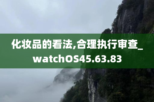 化妆品的看法,合理执行审查_watchOS45.63.83