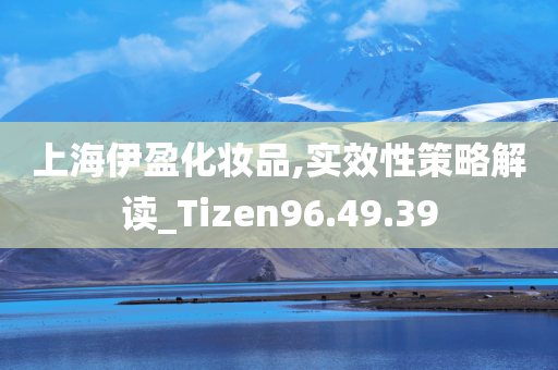 上海伊盈化妆品,实效性策略解读_Tizen96.49.39