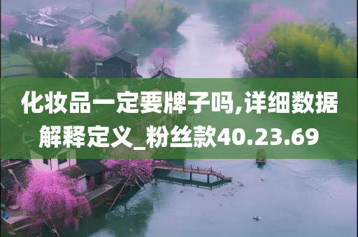 化妆品一定要牌子吗,详细数据解释定义_粉丝款40.23.69