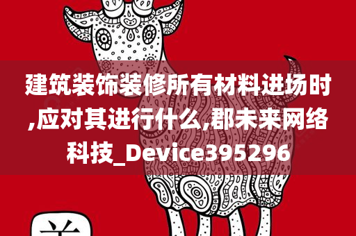 建筑装饰装修所有材料进场时,应对其进行什么,郡未来网络科技_Device395296