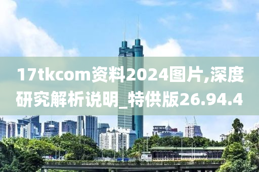 17tkcom资料2024图片,深度研究解析说明_特供版26.94.40