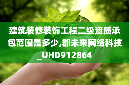 建筑装修装饰工程二级资质承包范围是多少,郡未来网络科技_UHD912864