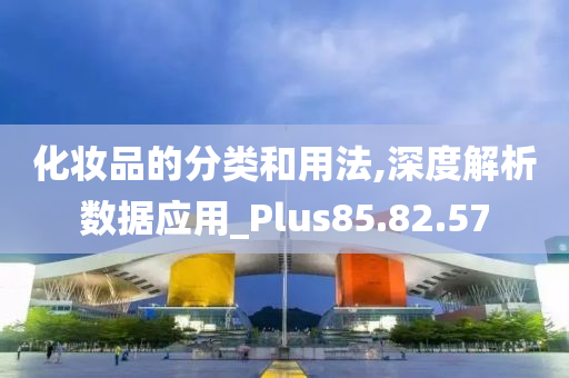 化妆品的分类和用法,深度解析数据应用_Plus85.82.57