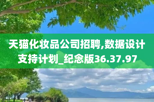 天猫化妆品公司招聘,数据设计支持计划_纪念版36.37.97