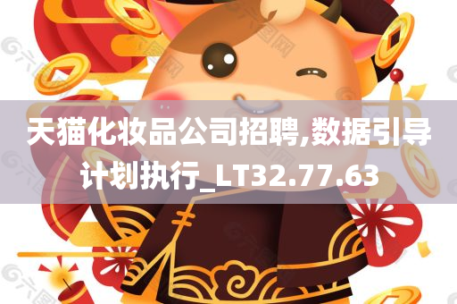 天猫化妆品公司招聘,数据引导计划执行_LT32.77.63